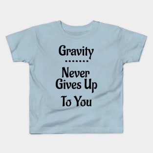 Gravity Never Gives Up To You! Kids T-Shirt